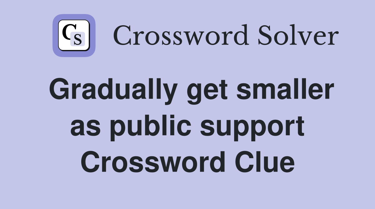 Gradually get smaller as public support Crossword Clue