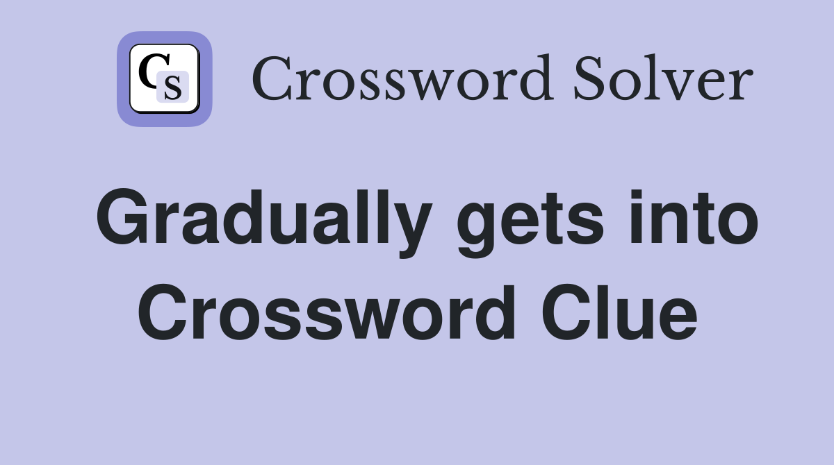 Gradually gets into Crossword Clue