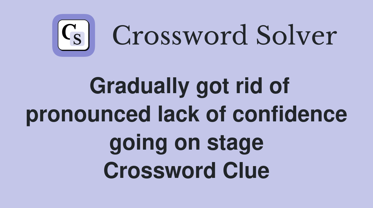 Gradually got rid of pronounced lack of confidence going on stage Crossword Clue