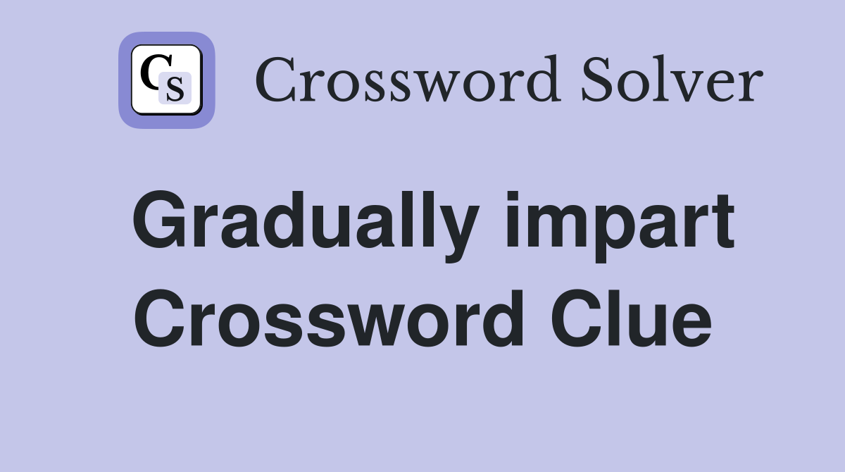 Gradually impart Crossword Clue