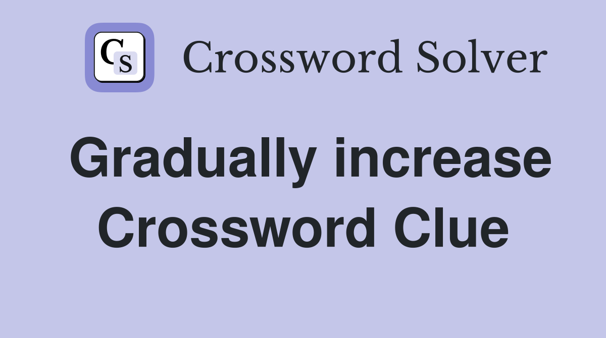 Gradually increase Crossword Clue