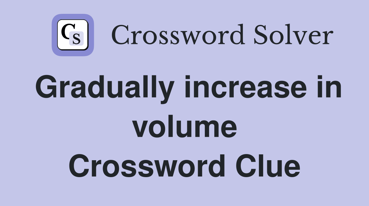 Gradually increase in volume Crossword Clue