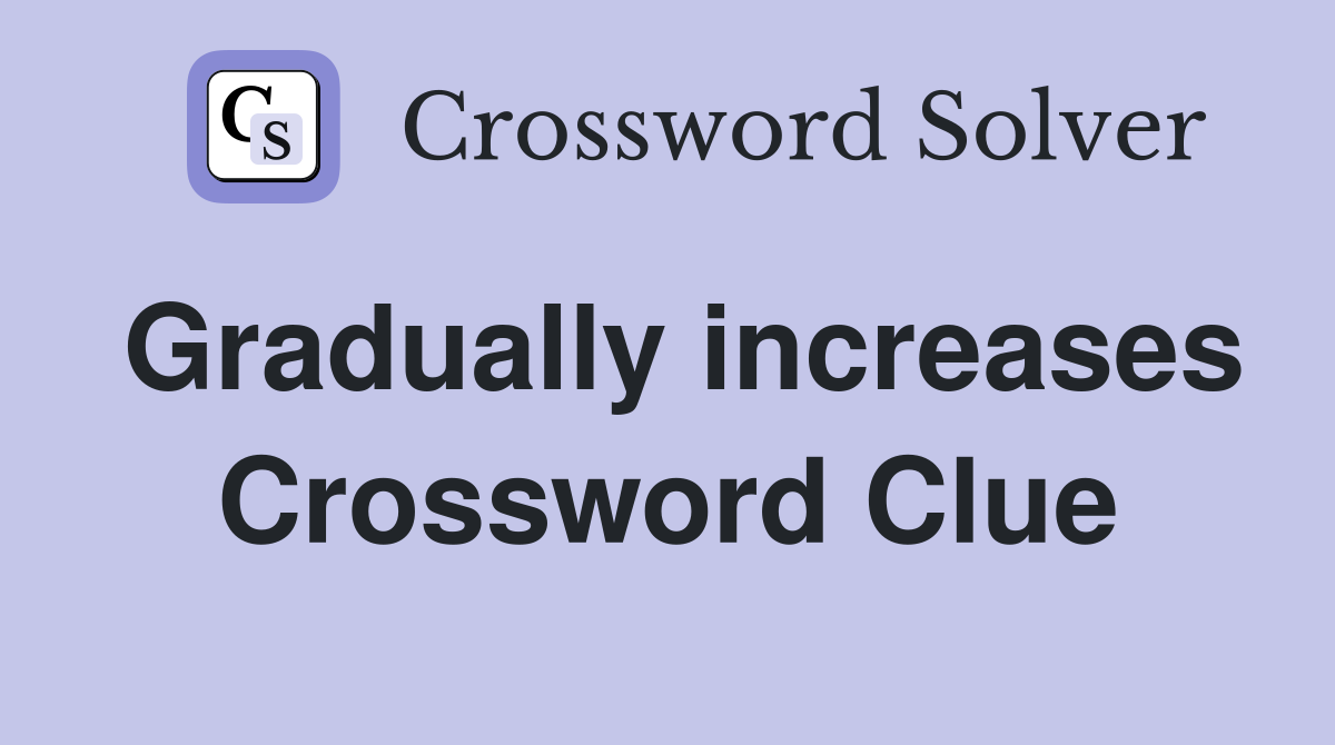 Gradually increases Crossword Clue