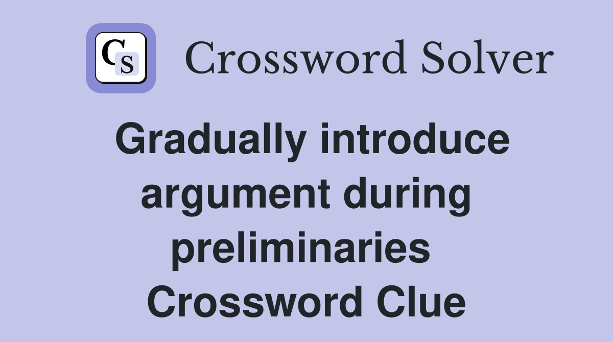 Gradually introduce argument during preliminaries  Crossword Clue