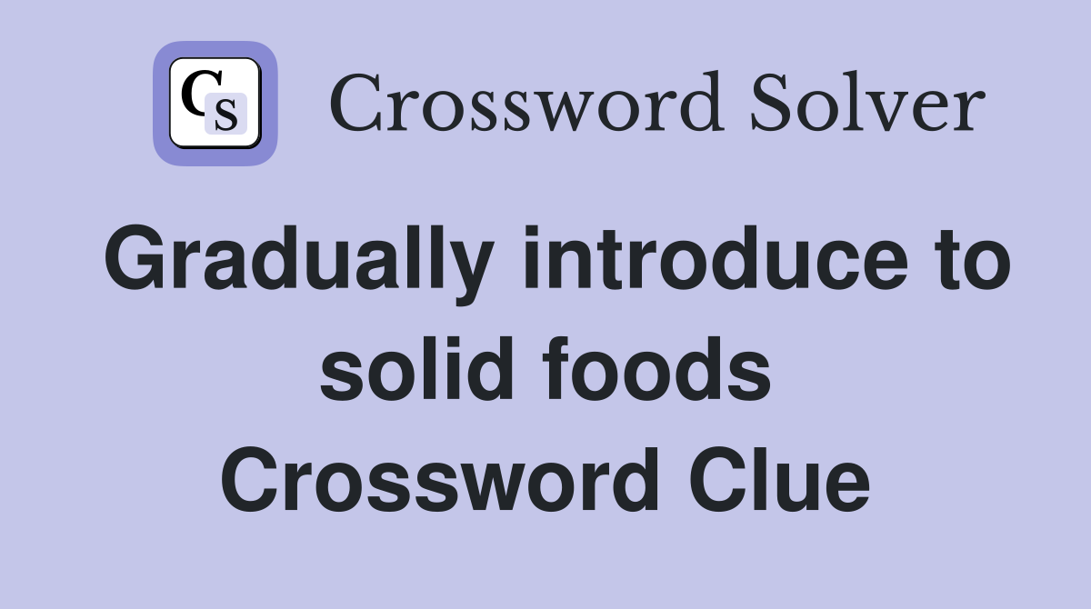 Gradually introduce to solid foods Crossword Clue