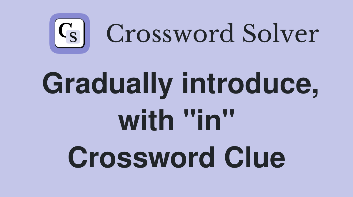 Gradually introduce, with "in" Crossword Clue