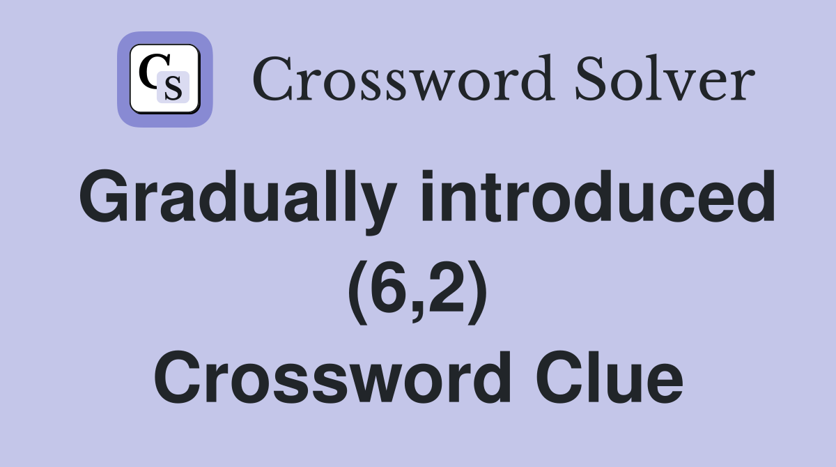Gradually introduced (6,2) Crossword Clue