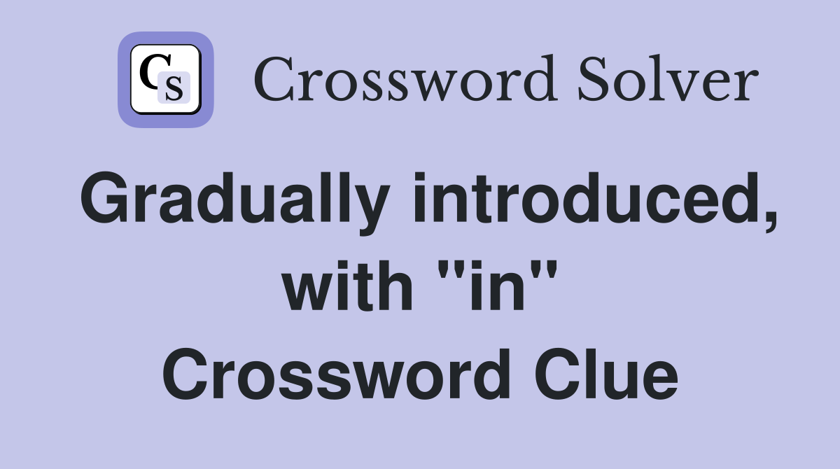 Gradually introduced, with "in" Crossword Clue
