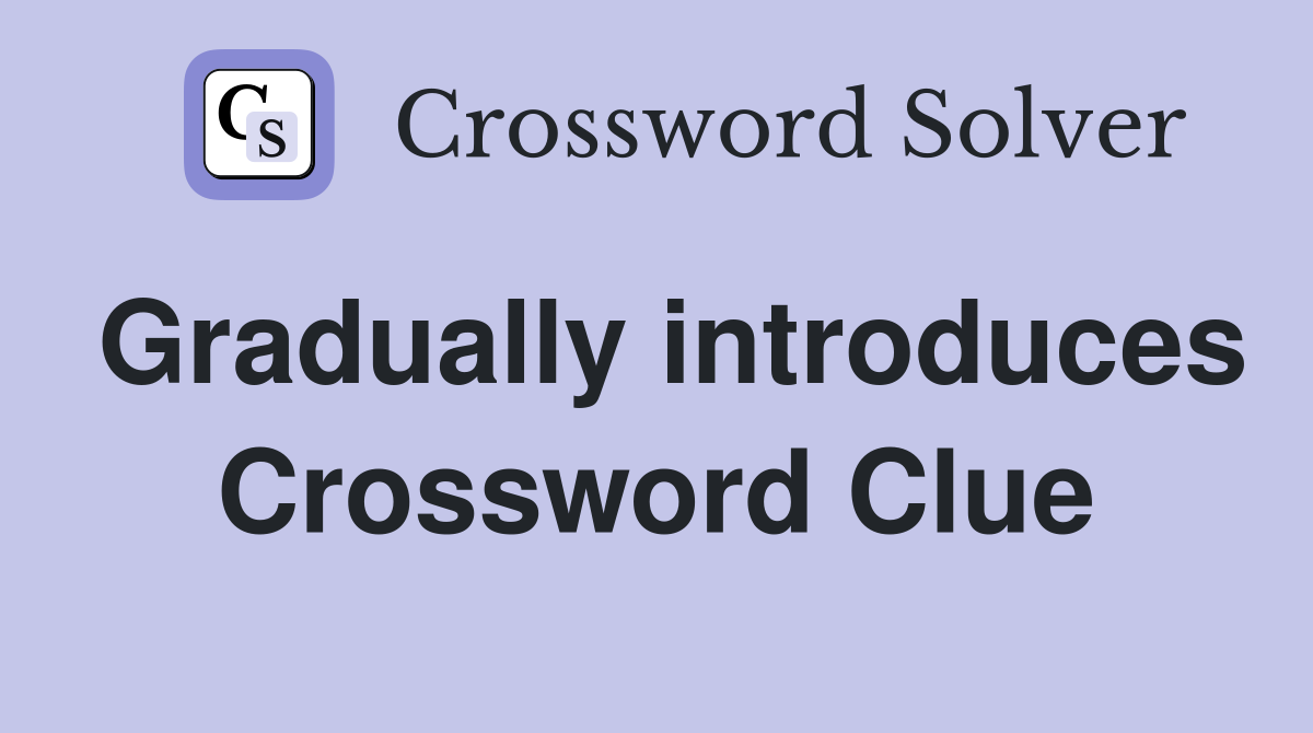 Gradually introduces Crossword Clue