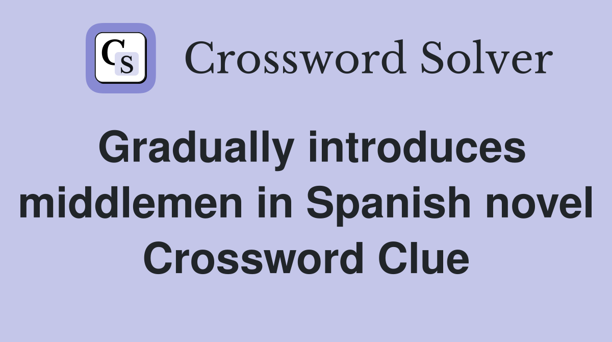 Gradually introduces middlemen in Spanish novel Crossword Clue