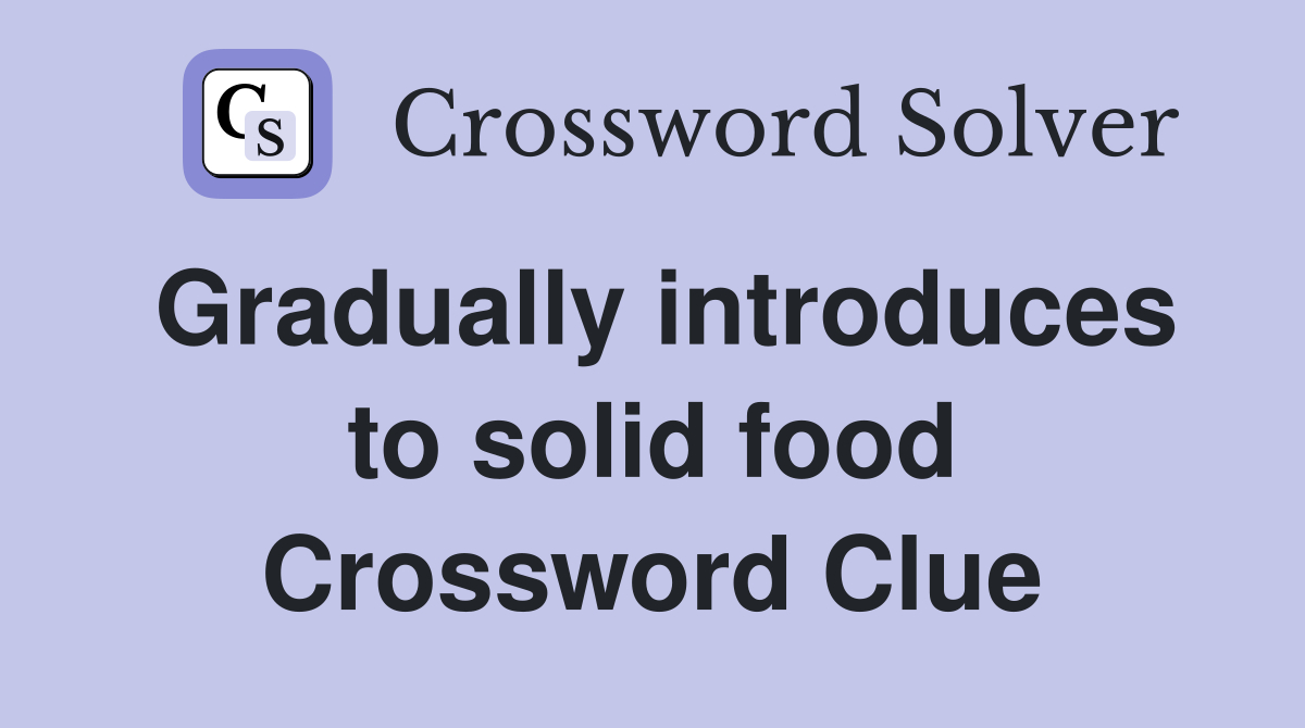 Gradually introduces to solid food Crossword Clue