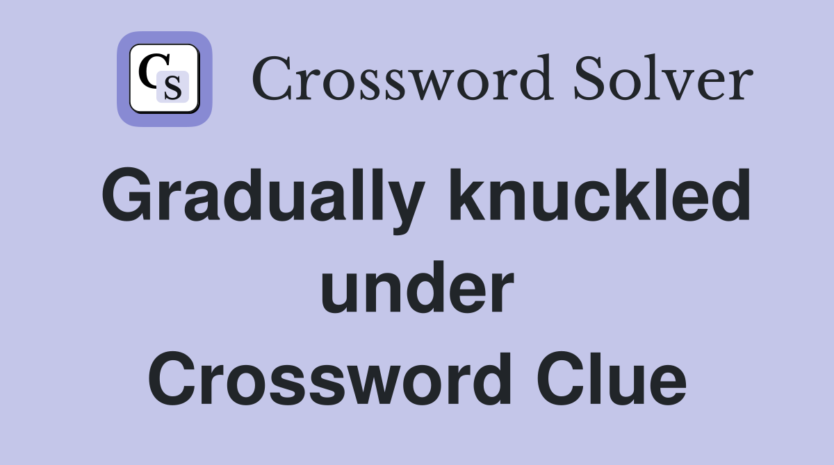 Gradually knuckled under Crossword Clue