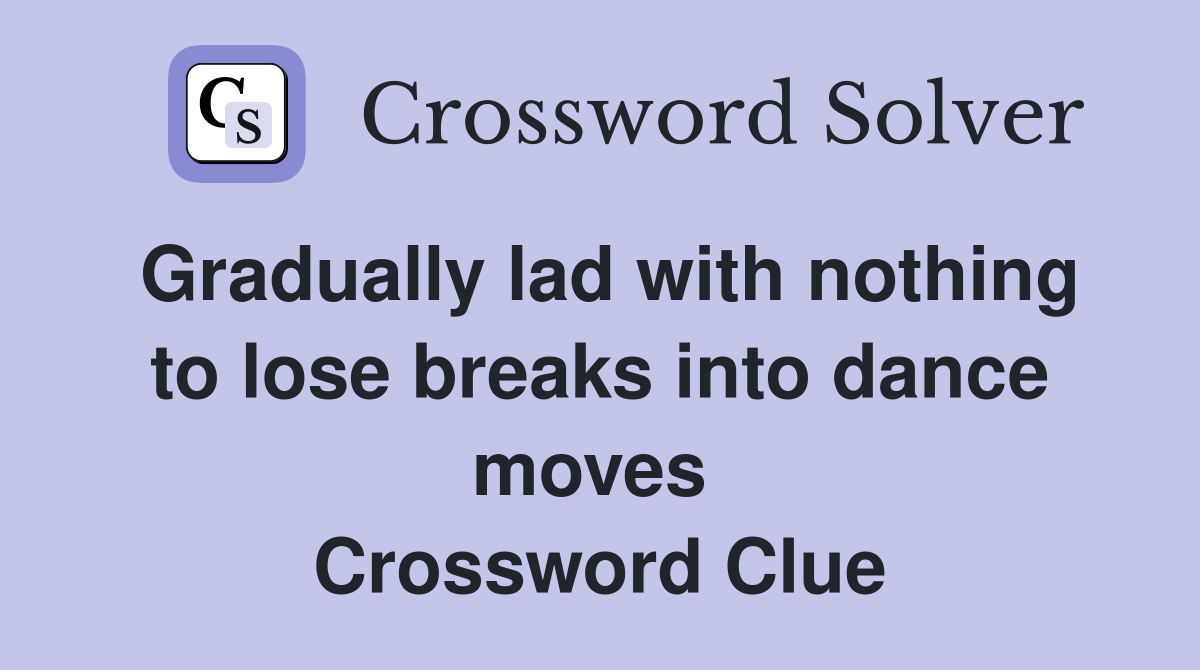 Gradually lad with nothing to lose breaks into dance moves  Crossword Clue