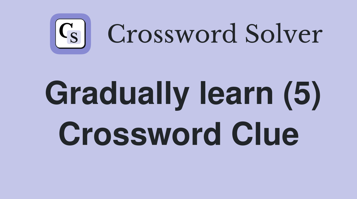 Gradually learn (5) Crossword Clue