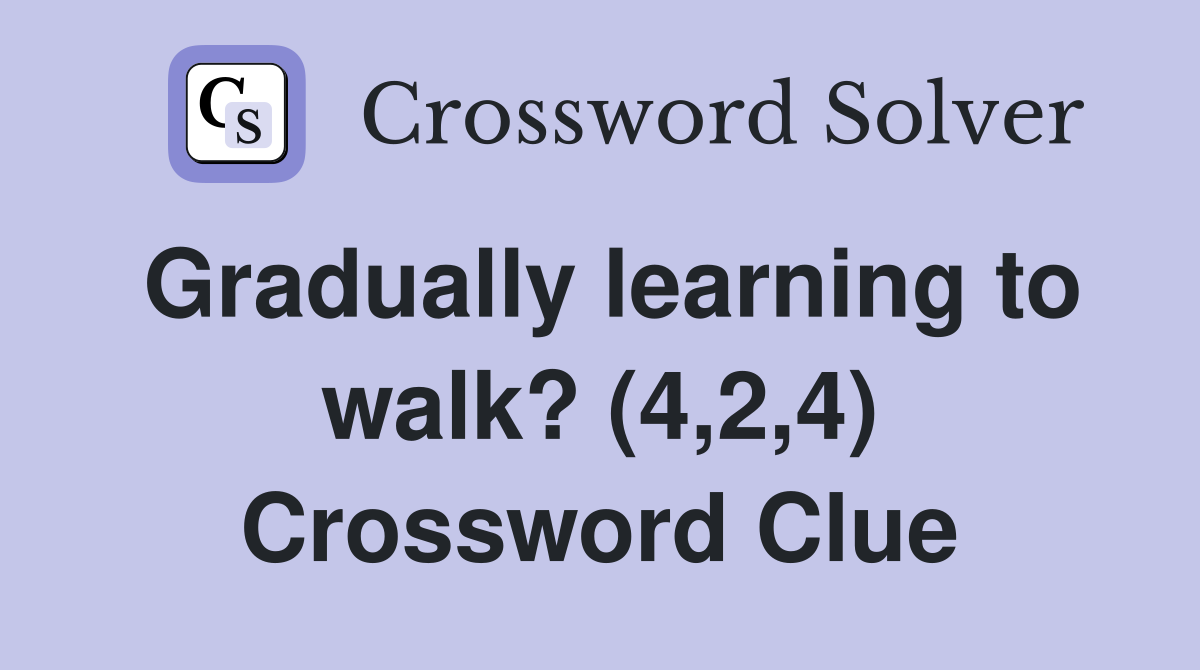Gradually learning to walk? (4,2,4) Crossword Clue