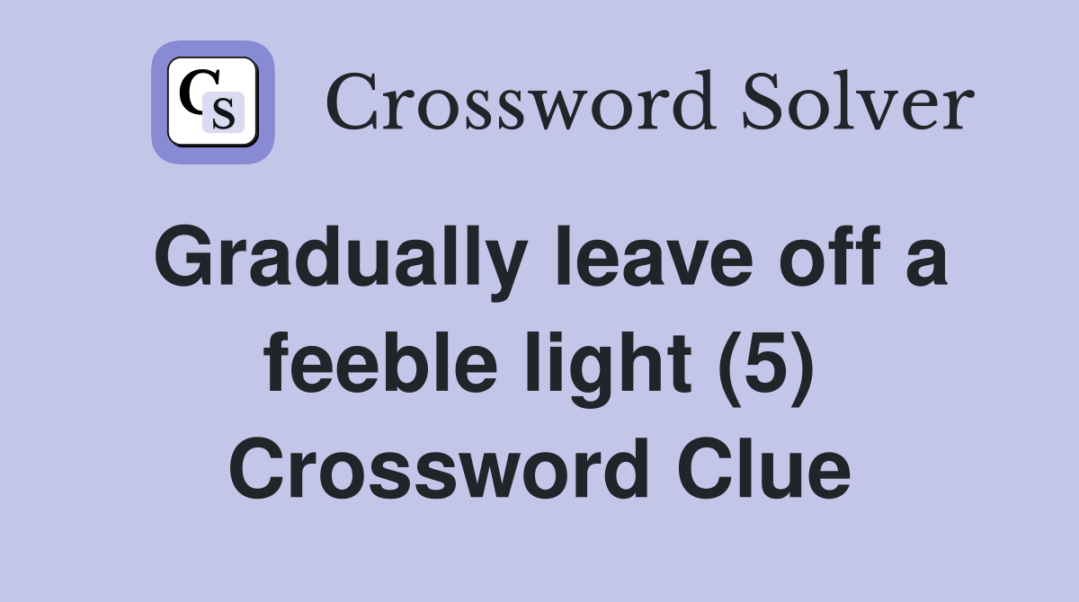 Gradually leave off a feeble light (5) Crossword Clue