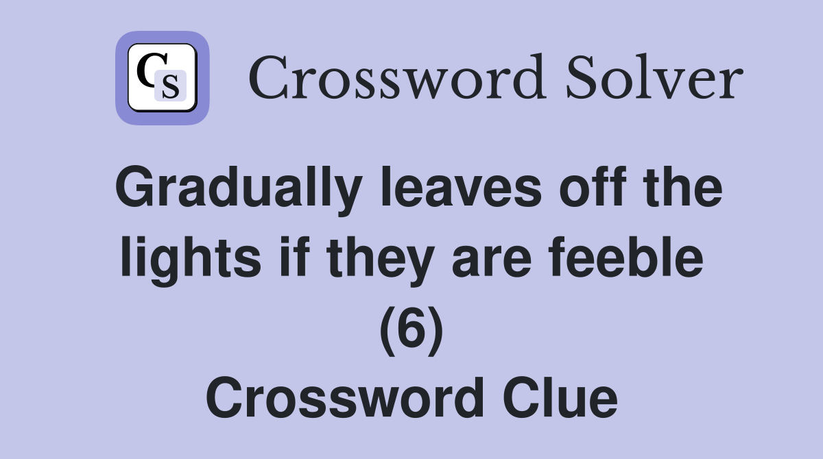 Gradually leaves off the lights if they are feeble (6) Crossword Clue