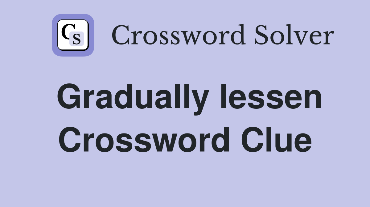 Gradually lessen Crossword Clue