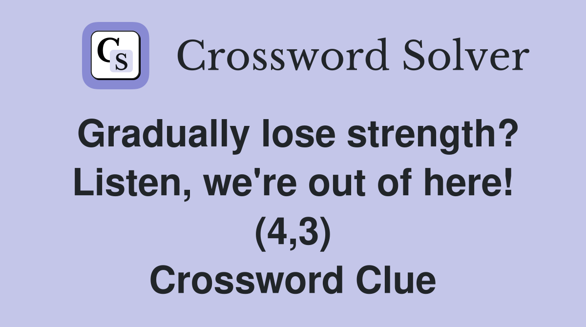 Gradually lose strength? Listen we #39 re out of here (4 3) Crossword