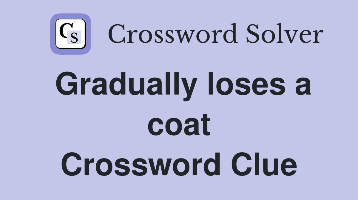 Gradually loses a coat Crossword Clue