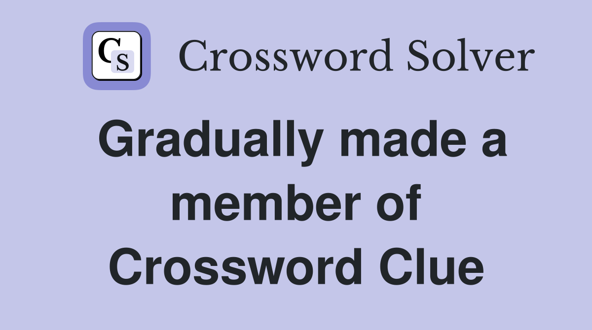 Gradually made a member of Crossword Clue