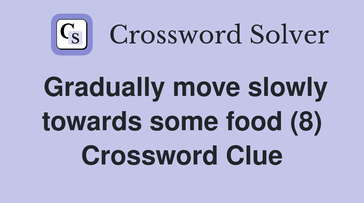 Gradually move slowly towards some food (8) Crossword Clue