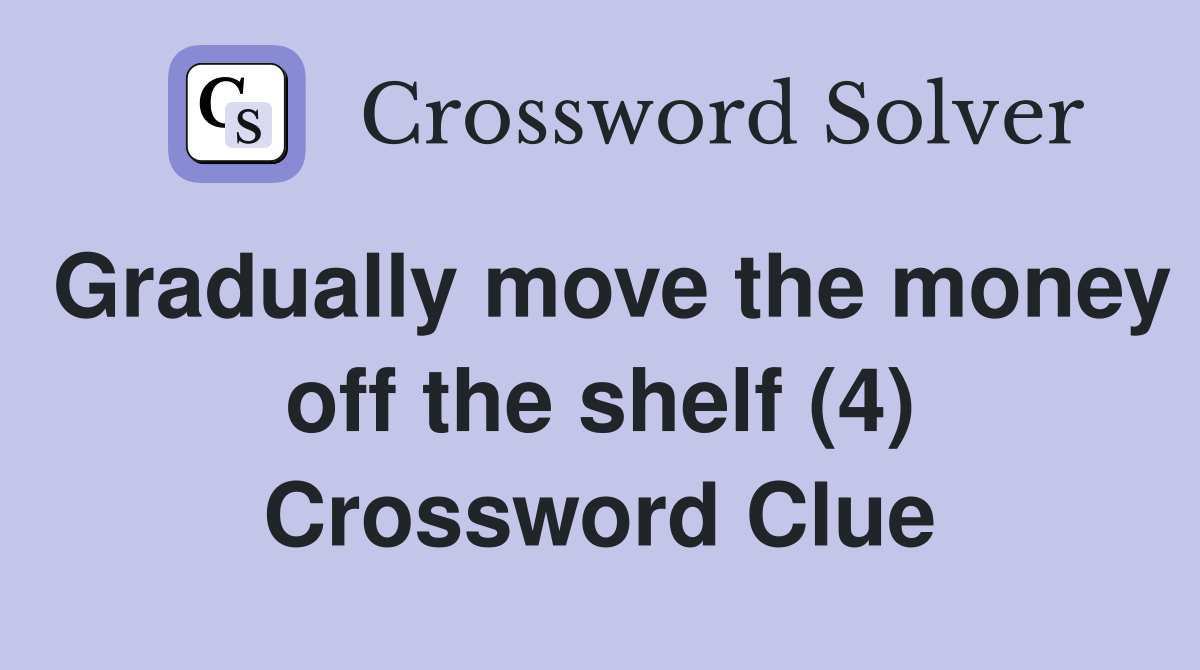Gradually move the money off the shelf (4) Crossword Clue
