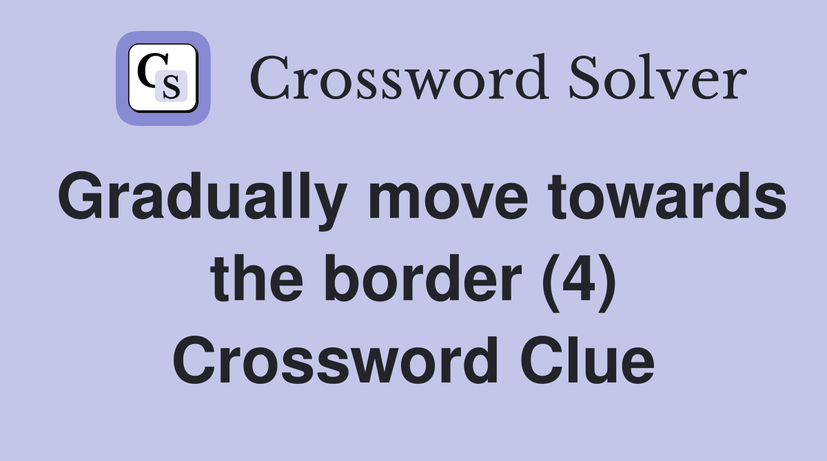 Gradually move towards the border (4) Crossword Clue