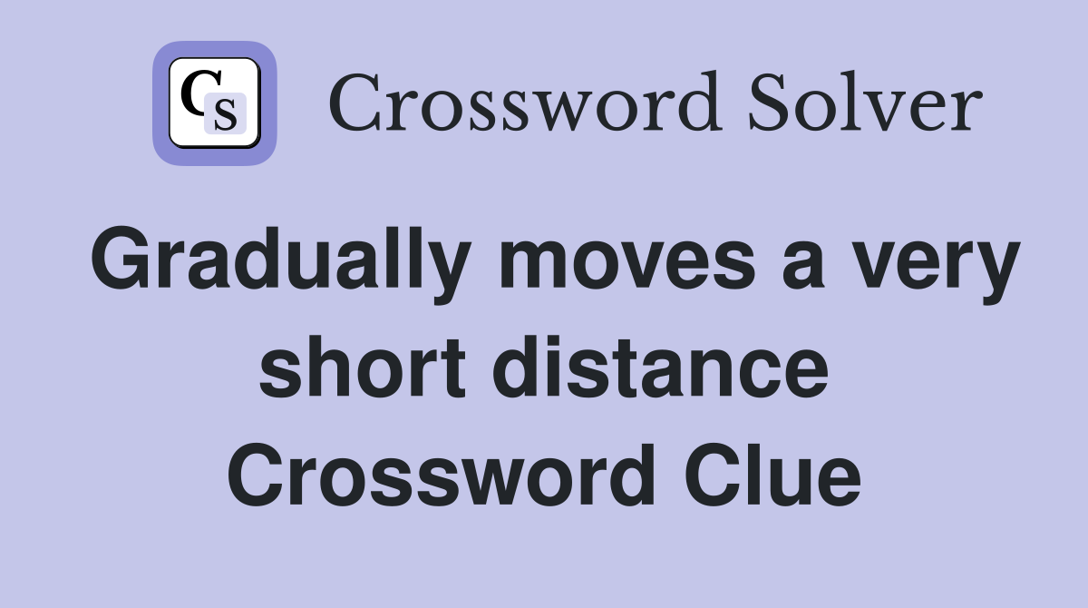Gradually moves a very short distance Crossword Clue