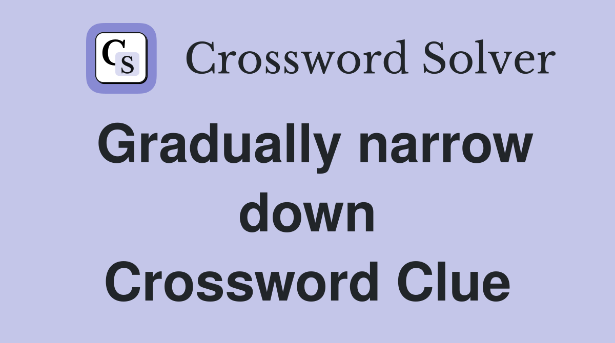 Gradually narrow down Crossword Clue