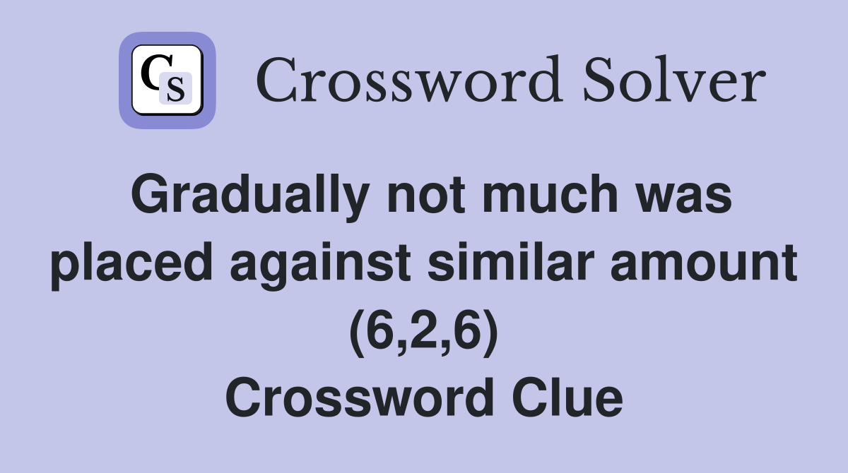 Gradually not much was placed against similar amount (6,2,6) Crossword Clue