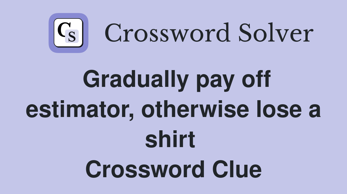 Gradually pay off estimator, otherwise lose a shirt  Crossword Clue