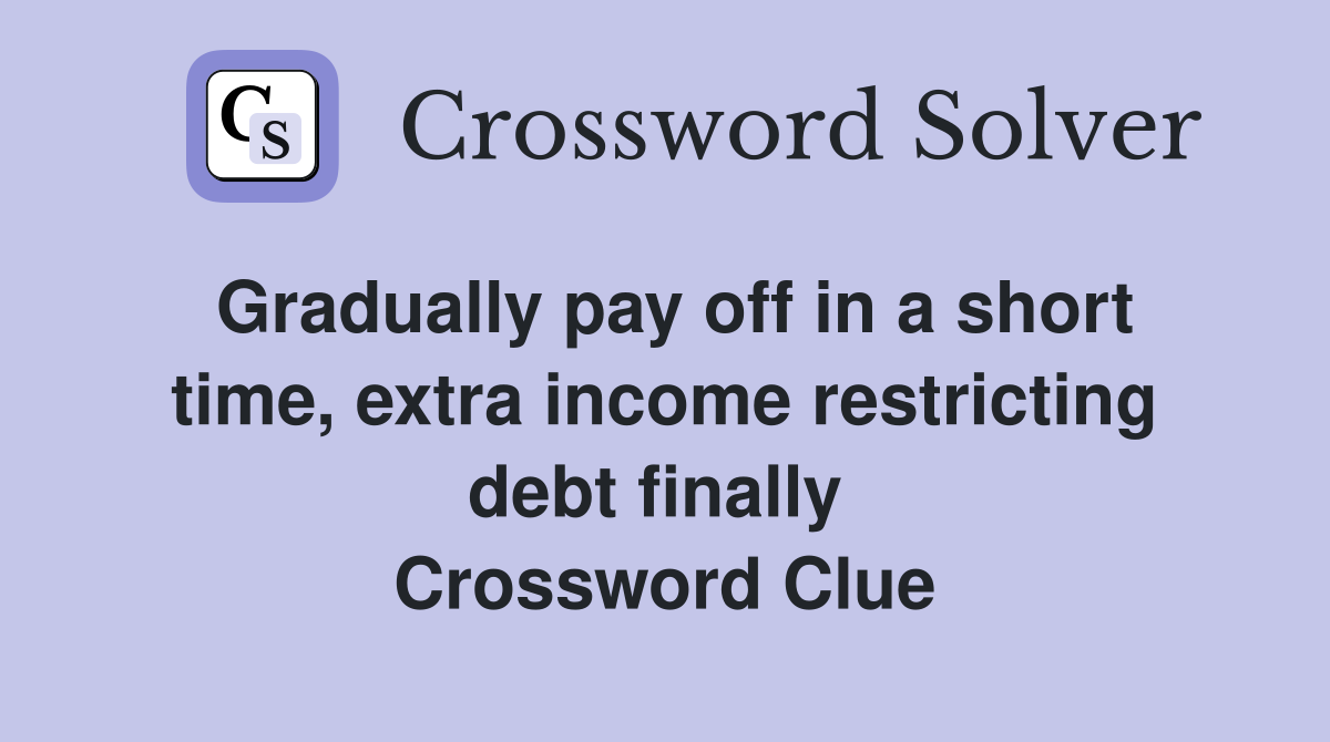Gradually pay off in a short time, extra income restricting debt finally  Crossword Clue