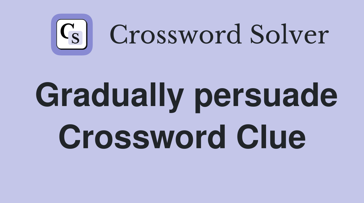Gradually persuade Crossword Clue