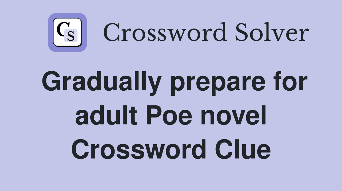 Gradually prepare for adult Poe novel Crossword Clue