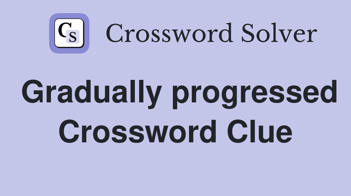 Gradually progressed Crossword Clue