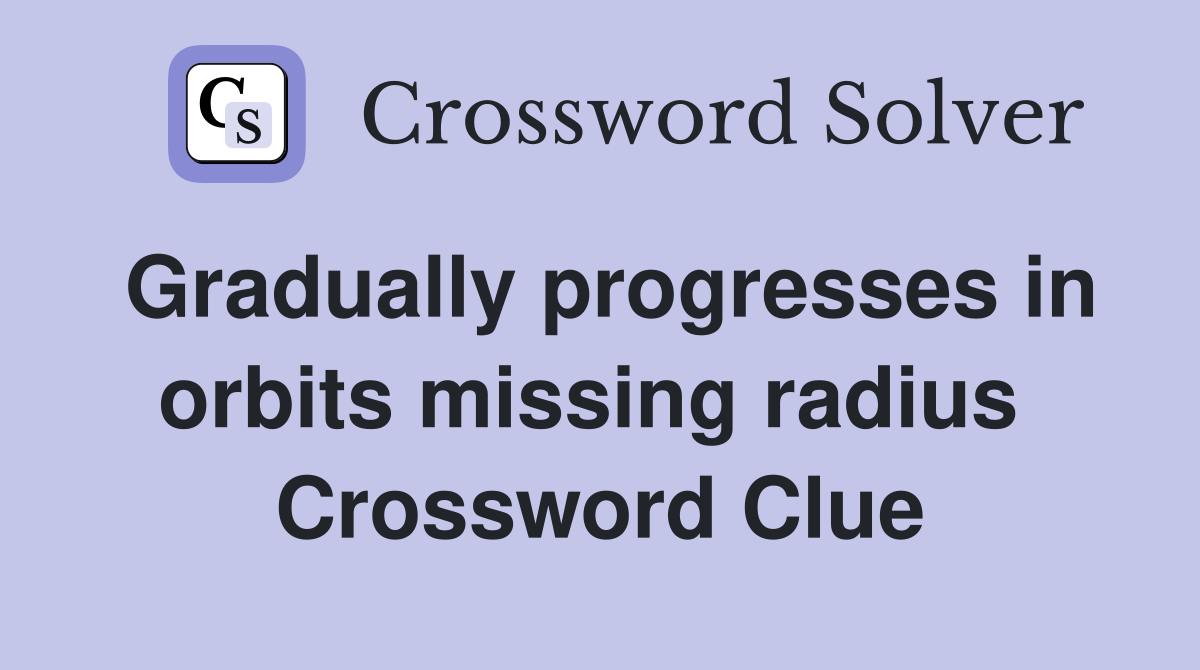Gradually progresses in orbits missing radius  Crossword Clue