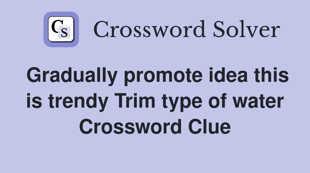 Gradually promote idea this is trendy Trim type of water Crossword Clue