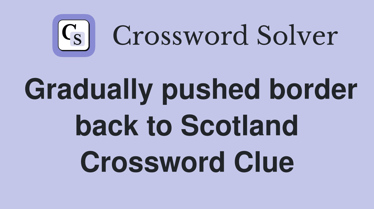 Gradually pushed border back to Scotland Crossword Clue