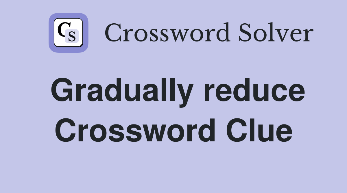 Gradually reduce Crossword Clue