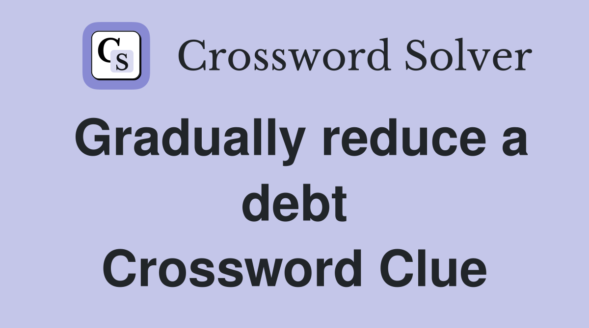 Gradually reduce a debt Crossword Clue