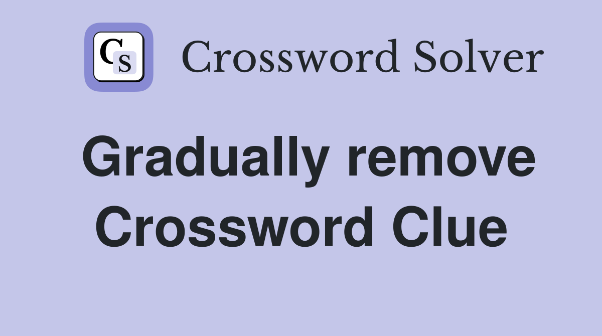 Gradually remove Crossword Clue