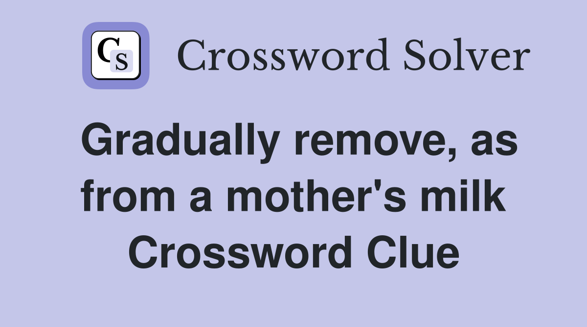 Gradually remove, as from a mother's milk Crossword Clue