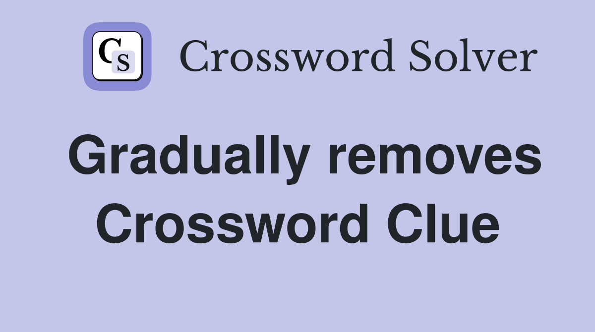 Gradually removes Crossword Clue