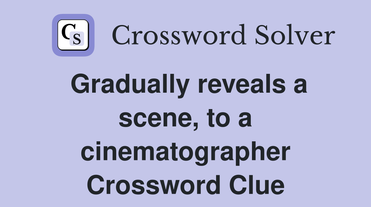 Gradually reveals a scene, to a cinematographer Crossword Clue