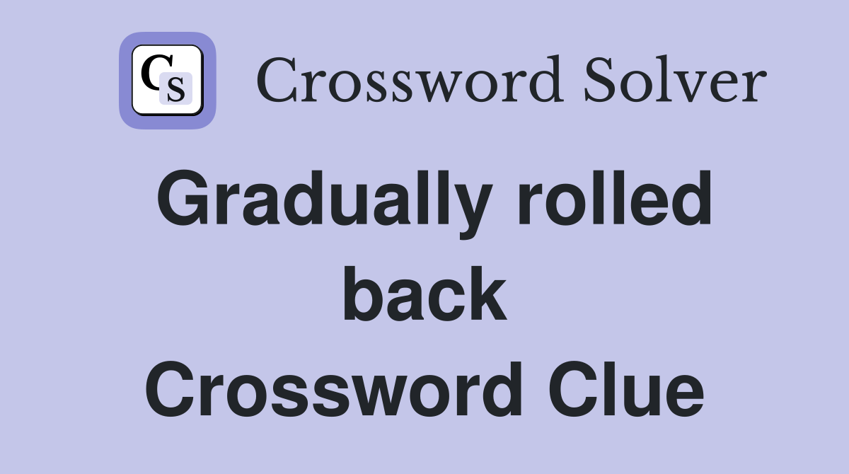 Gradually rolled back Crossword Clue
