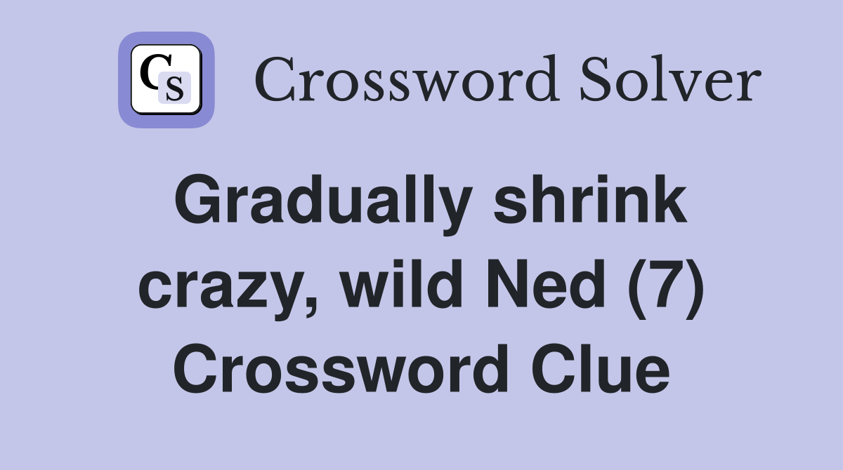 Gradually shrink crazy, wild Ned (7) Crossword Clue