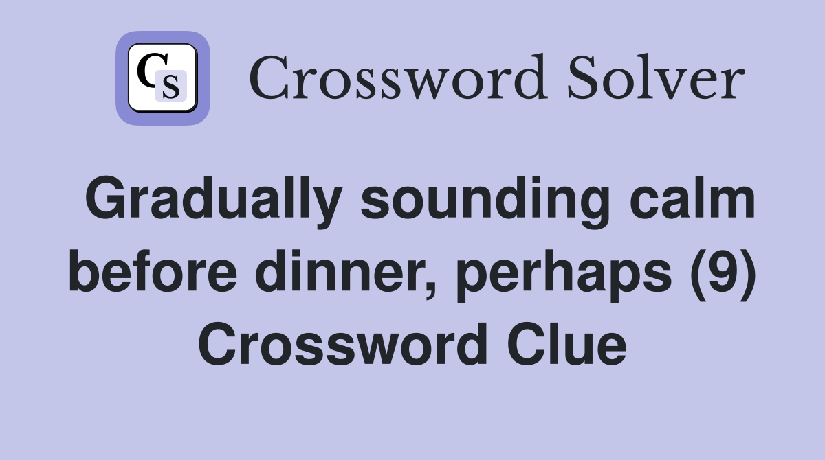 Gradually sounding calm before dinner, perhaps (9) Crossword Clue