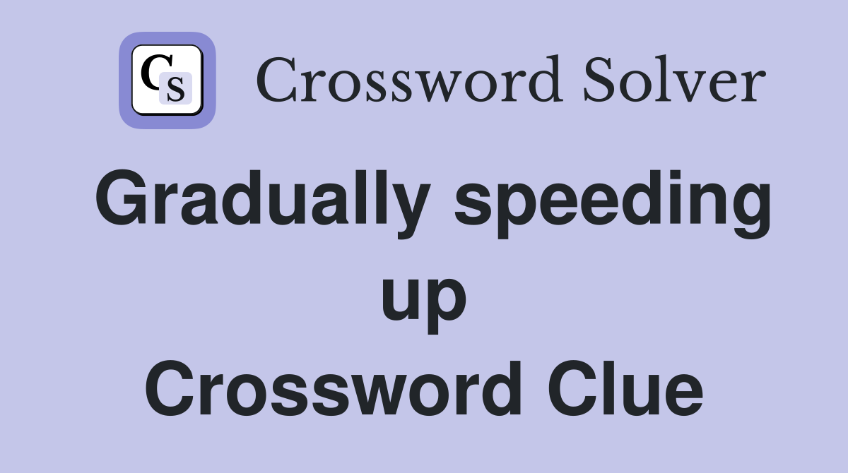 Gradually speeding up Crossword Clue