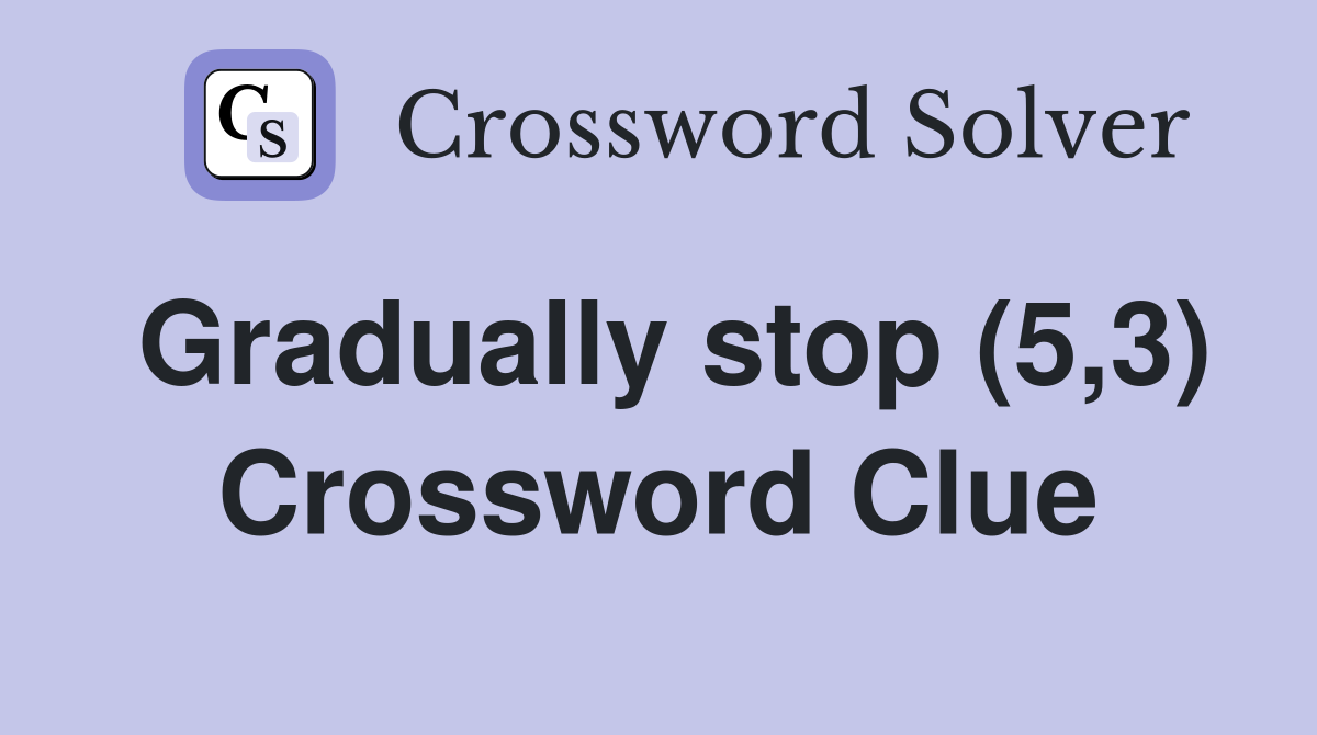 Gradually stop (5,3) Crossword Clue
